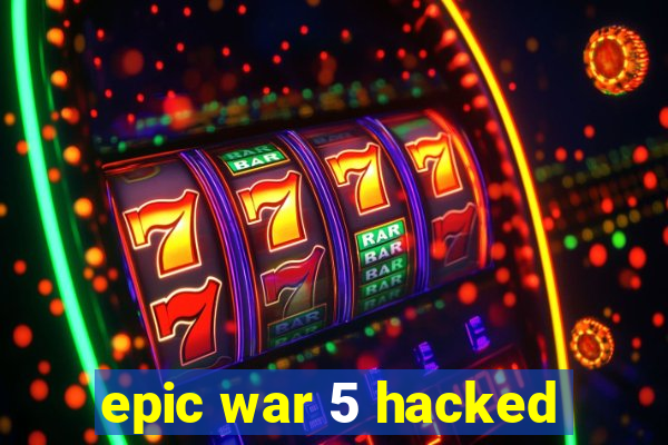 epic war 5 hacked